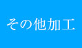その他加工